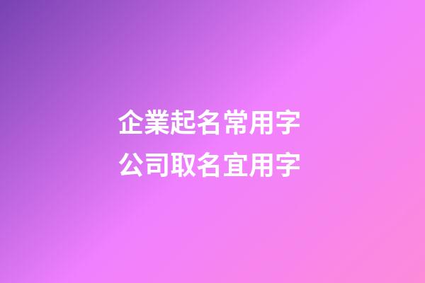 企業起名常用字 公司取名宜用字-第1張-公司起名-玄機派